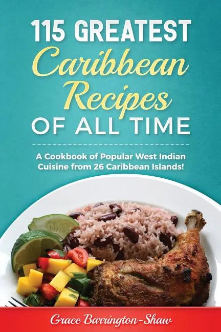 115 Greatest Caribbean Recipes of All Time: A Cookbook of Popular West Indian Cuisine from 26 Caribbean Islands - Paperback