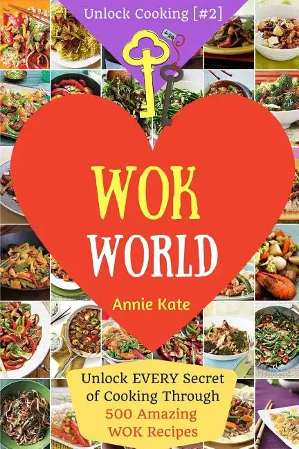 Welcome to Wok World: Unlock EVERY Secret of Cooking Through 500 AMAZING Wok Recipes (Wok cookbook, Stir Fry recipes, Noodle recipes, easy C - Paperback