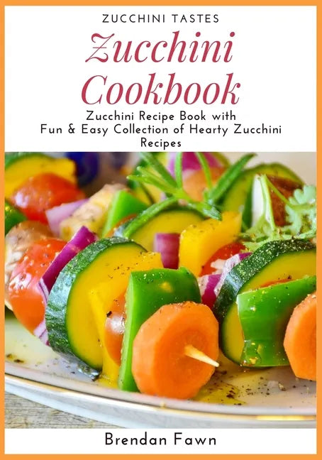 Zucchini Cookbook: Zucchini Recipe Book with Fun & Easy Collection of Hearty Zucchini Recipes - Paperback