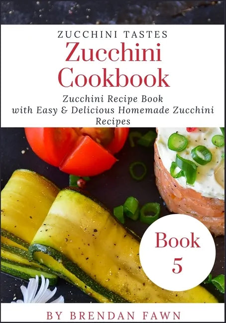 Zucchini Cookbook: Zucchini Recipe Book with Easy & Delicious Homemade Zucchini Recipes - Paperback