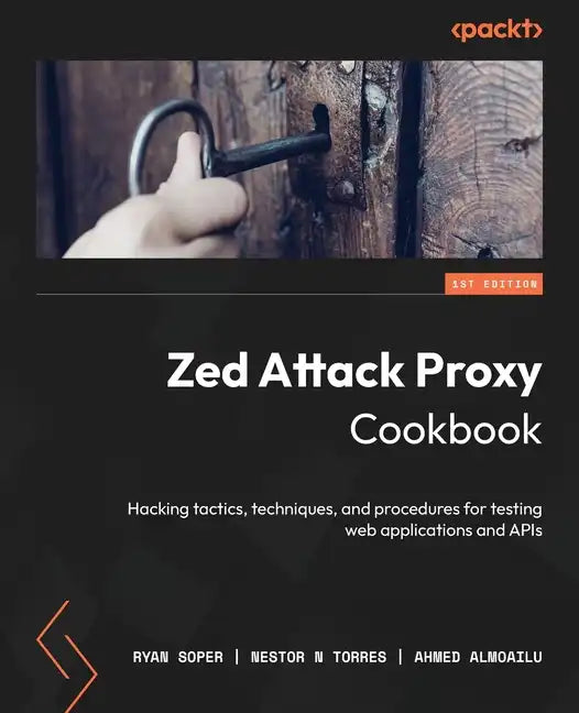 Zed Attack Proxy Cookbook: Hacking tactics, techniques, and procedures for testing web applications and APIs - Paperback
