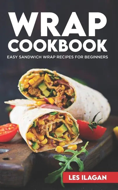 Wrap Cookbook: Easy Sandwich Wrap Recipes for Beginners, Delicious Sandwiches for Breakfast, Lunch, and Dinner - Paperback