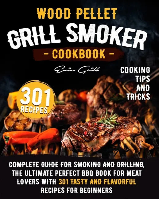 Wood Pellet Grill Smoker Cookbook: Complete guide for smoking and grilling. The ultimate perfect BBQ book for meat lovers with 301 tasty and flavorful - Paperback