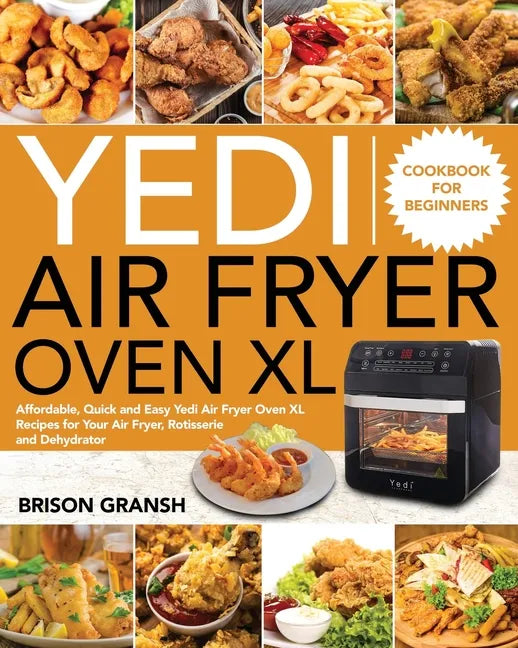 Yedi Air Fryer Oven XL Cookbook for Beginners: Affordable, Quick and Easy Yedi Air Fryer Oven XL Recipes for Your Air Fryer, Rotisserie and Dehydrator - Paperback