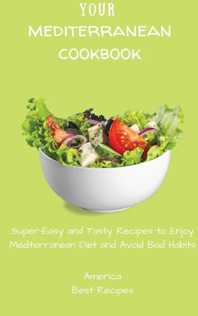Your Mediterranean Cookbook: Super-Easy and Tasty Recipes to Enjoy Mediterranean Diet and Avoid Bad Habits - Hardcover