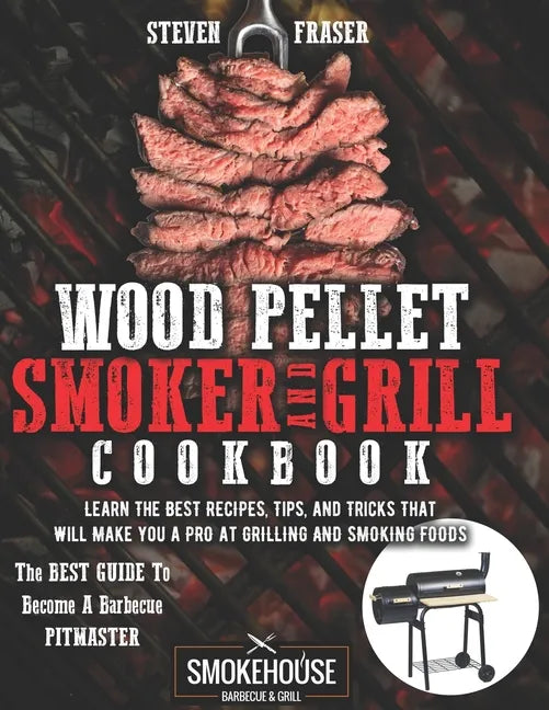 Wood Pellet Smoker And Grill Cookbook: The Best Guide To Become A Barbecue Pitmaster. Learn The Best Recipes, Tips, And Tricks That Will Make You A PR - Paperback