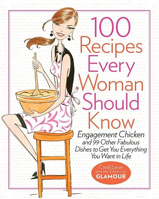 100 Recipes Every Woman Should Know: Engagement Chicken and 99 Other Fabulous Dishes to Get You Everything You Want in Life: A Glamour Cookbook - Hardcover