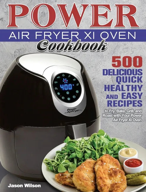 Power Air Fryer Xl Oven Cookbook: 500 Delicious, Quick, Healthy, and Easy Recipes to Fry, Bake, Grill, and Roast with Your Power Air Fryer Xl Oven - Hardcover