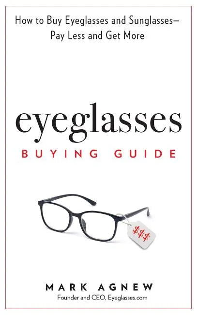 Eyeglasses Buying Guide: How to Buy Eyeglasses and Sunglasses -- Pay Less and Get More - Hardcover
