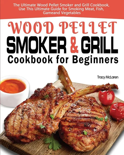 Wood Pellet Smoker and Grill Cookbook for Beginners: The Ultimate Wood Pellet Smoker and Grill Cookbook, Use This Ultimate Guide for Smoking Meat, Fis - Paperback