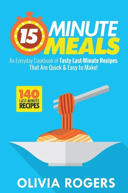 15-Minute Meals (2nd Edition): An Everyday Cookbook of 140 Tasty Last-Minute Recipes That Are Quick & Easy to Make! - Paperback