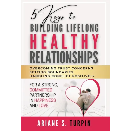 5 Keys to Building Lifelong Healthy Relationships: Overcoming Trust Concerns, Setting Boundaries, Handling Conflict Positively for a Strong, Committed - Hardcover