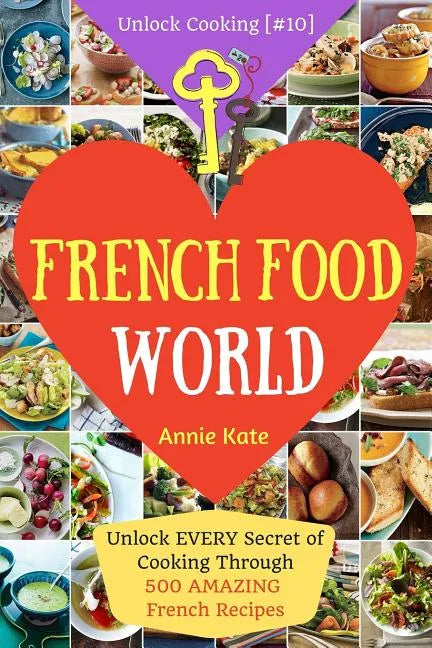 Welcome to French Food World: Unlock EVERY Secret of Cooking Through 500 AMAZING French Recipes (French Cookbook, French Macaron Cookbook, French Cu - Paperback