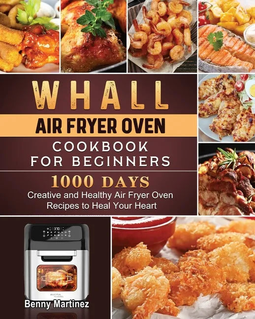 Whall Air Fryer Oven Cookbook for Beginners: 1000-Day Creative and Healthy Air Fryer Oven Recipes to Heal Your Heart - Paperback