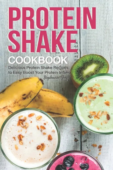 Protein Shake Cookbook: Delicious Protein Shake Recipes to Easy Boost Your Protein Intake - Paperback