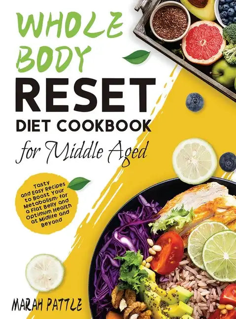 Whole Body Reset Diet Cookbook for Middle Aged: Tasty and Easy Recipes to Boost Your Metabolism, for a Flat Belly and Optimum Health at Midlife and Be - Hardcover