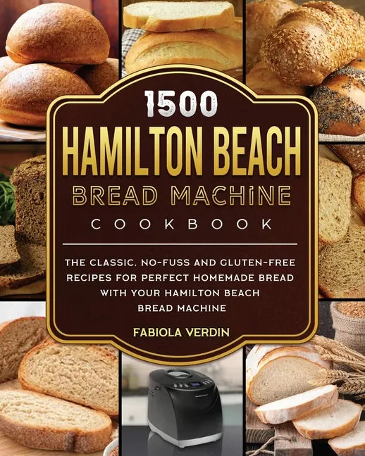 1500 Hamilton Beach Bread Machine Cookbook: The Classic, No-Fuss and Gluten-Free Recipes for Perfect Homemade Bread with Your Hamilton Beach Bread Mac - Paperback