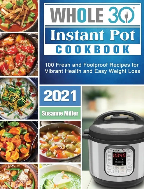 Whole 30 Instant Pot Cookbook 2021: 100 Fresh and Foolproof Recipes for Vibrant Health and Easy Weight Loss - Hardcover