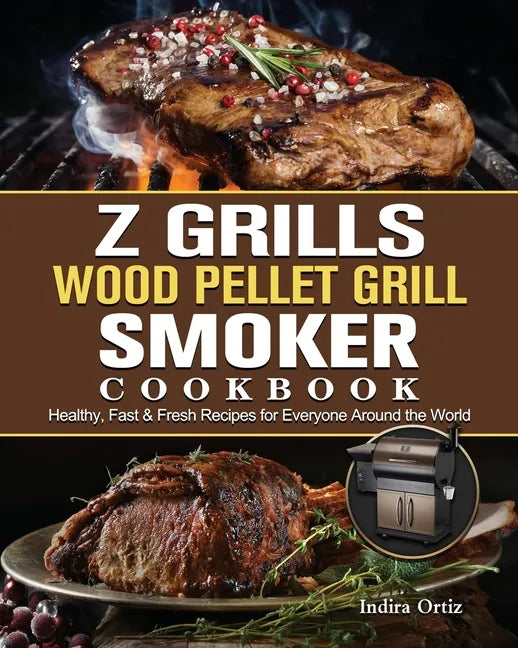 Z Grills Wood Pellet Grill & Smoker Cookbook: Healthy, Fast & Fresh Recipes for Everyone Around the World - Paperback