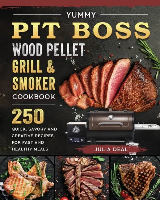Yummy Pit Boss Wood Pellet Grill and Smoker Cookbook: 250 Quick, Savory and Creative Recipes for Fast And Healthy Meals - Paperback