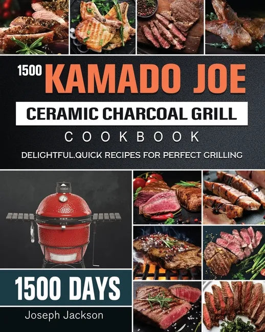 1500 Kamado Joe Ceramic Charcoal Grill Cookbook: 1500 Days Delightful, Quick Recipes for Perfect Grilling - Paperback
