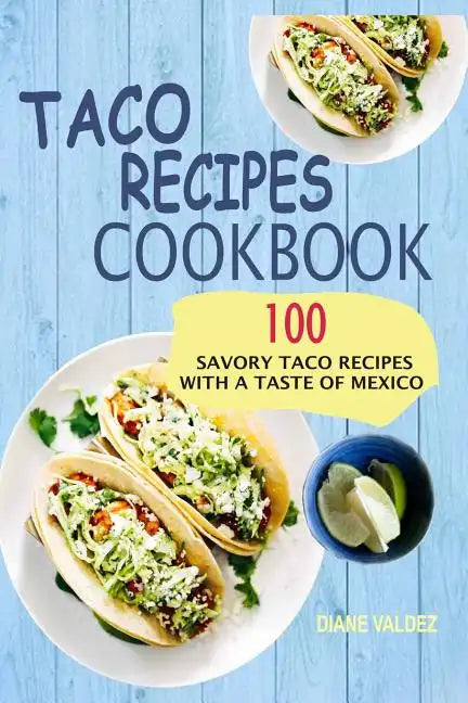 Taco Recipes Cookbook: 100 Savory Taco Recipes With A Taste Of Mexico - Paperback