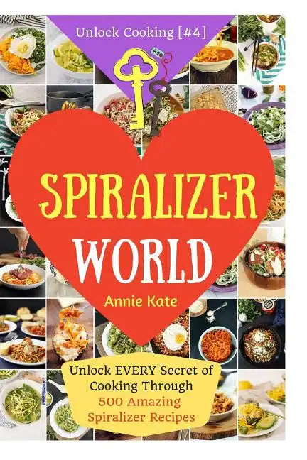 Welcome to Spiralizer World: Unlock EVERY Secret of Cooking Through 500 AMAZING Spiralizer Recipes (Spiralizer Cookbook, Vegetable Pasta Recipes, N - Paperback