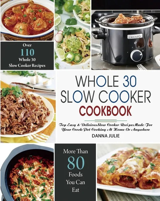 Whole 30 Slow Cooker Cookbook: Over 110 Top Easy & Delicious Slow Cooker Recipes Made for Your Crock-Pot Cooking At Home Or Anywhere - Paperback