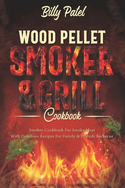 Wood Pellet Smoker and Grill Cookbook: Smoker Cookbook for Smoke Meat with Delicous Recipes for Family and Friends Barbecue - Paperback