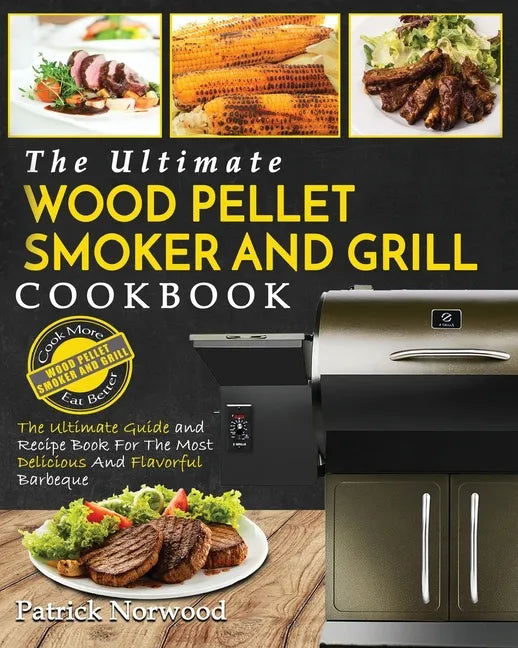 Wood Pellet Smoker and Grill Cookbook: The Ultimate Wood Pellet Smoker and Grill Cookbook - The Ultimate Guide and Recipe Book for the Most Delicious - Paperback