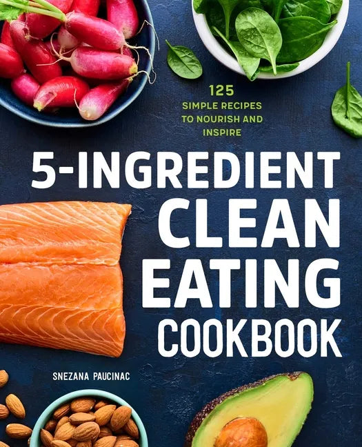 5-Ingredient Clean Eating Cookbook: 125 Simple Recipes to Nourish and Inspire - Paperback