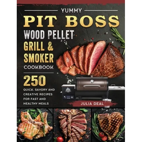 Yummy Pit Boss Wood Pellet Grill and Smoker Cookbook: 250 Quick, Savory and Creative Recipes for Fast And Healthy Meals - Hardcover