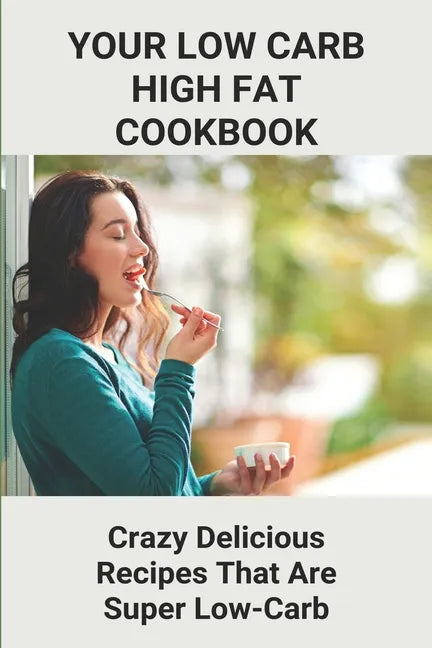 Your Low Carb High Fat Cookbook: Crazy Delicious Recipes That Are Super Low-Carb: High-Fat Foods - Paperback