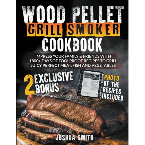 Wood Pellet Grill Smoker Cookbook: Impress your Family & Friends with 1800+ Days of Foolproof Recipes to Grill Juicy Perfect Meat, Fish and Vegetables - Paperback