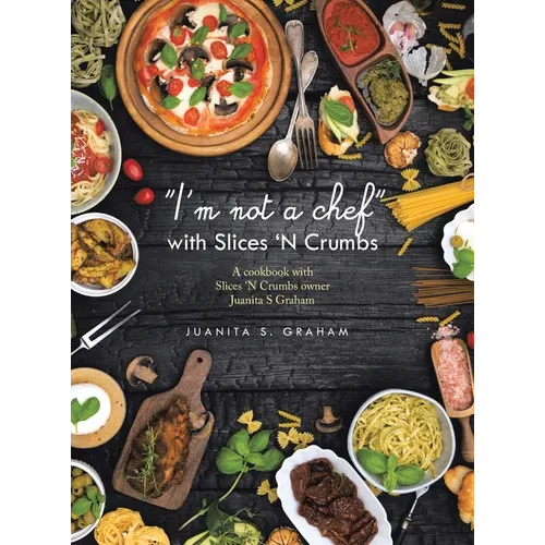 "I'm not a chef" with Slices 'N Crumbs: A cookbook with Slices 'N Crumbs owner Juanita S Graham - Hardcover