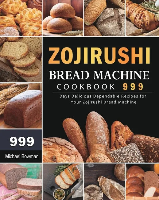Zojirushi Bread Machine Cookbook 999: 999 Days Delicious Dependable Recipes for Your Zojirushi Bread Machine - Paperback