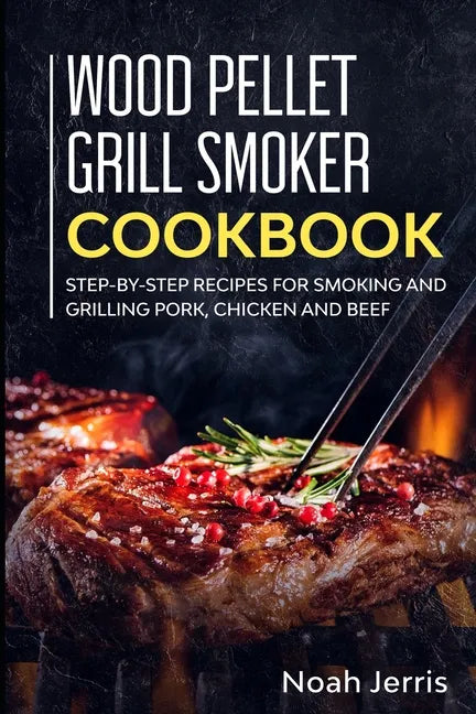 Wood Pellet Grill Smoker Cookbook: Step-by-step recipes for Smoking and Grilling Pork, Chicken and Beef - Paperback