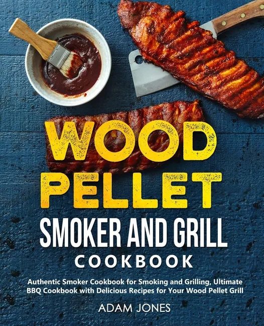Wood Pellet Smoker and Grill Cookbook: Authentic Smoker Cookbook for Smoking and Grilling, Ultimate BBQ Cookbook with Delicious Recipes for Your Wood - Paperback