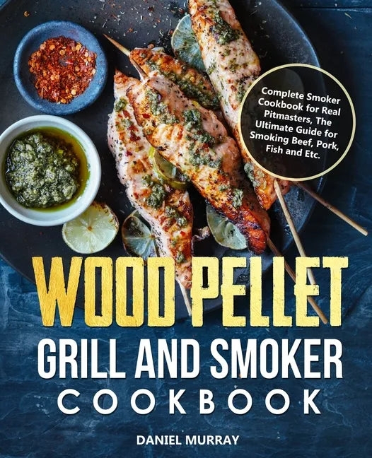 Wood Pellet Grill and Smoker Cookbook: Complete Smoker Cookbook for Real Pitmasters, The Ultimate Guide for Smoking Beef, Pork, Fish and Etc. - Paperback