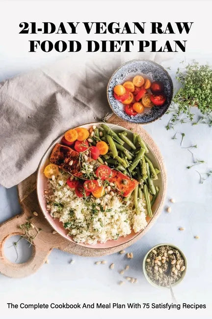 21-Day Vegan Raw Food Diet Plan: The Complete Cookbook And Meal Plan With 75 Satisfying Recipes: Vegan For Beginners - Paperback