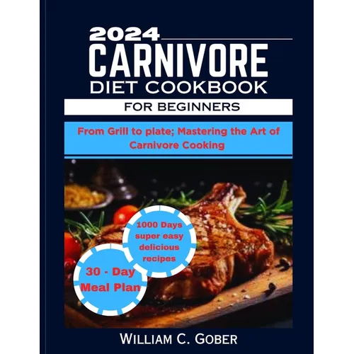 2024 Carnivore Diet Cookbook for Beginners: From Grill To Plate: Mastering The Heart Of Carnivore Cookbook - Paperback