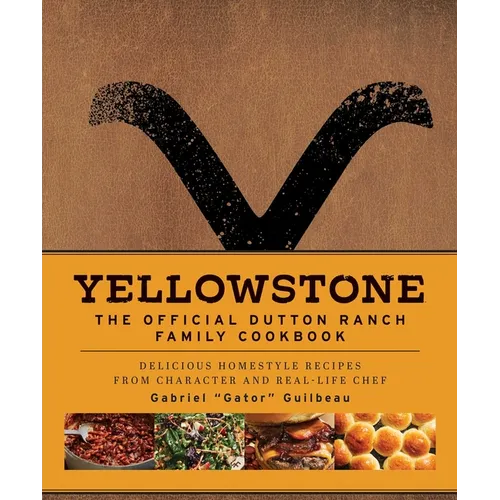 Yellowstone: The Official Dutton Ranch Family Cookbook: Delicious Homestyle Recipes from Character and Real-Life Chef Gabriel Gator Guilbeau - Hardcover