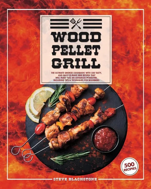 Wood Pellet Grill: The Ultimate Smoker Cookbook With 500 Tasty, And Easy-To-Make BBQ Recipes That Will Make You An Advanced Pitmaster. In - Paperback