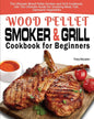 Wood Pellet Smoker and Grill Cookbook for Beginners: The Ultimate Wood Pellet Smoker and Grill Cookbook, Use This Ultimate Guide for Smoking Meat, Fis - Paperback