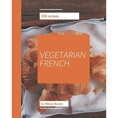 250 Vegetarian French Recipes: A Vegetarian French Cookbook to Fall In Love With - Paperback