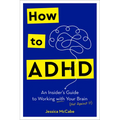 How to ADHD: An Insider's Guide to Working with Your Brain (Not Against It)