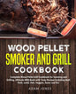 Wood Pellet Smoker and Grill Cookbook: Complete Wood Pellet Grill Cookbook for Smoking and Grilling, Ultimate BBQ Book with Tasty Recipes Including Be - Paperback