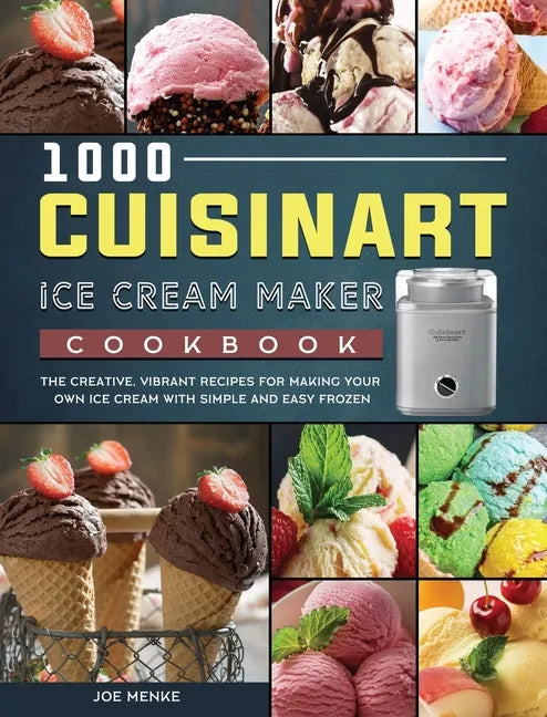 1000 Cuisinart Ice Cream Maker Cookbook: The Creative, Vibrant Recipes for Making Your Own Ice Cream with Simple and Easy Frozen - Hardcover
