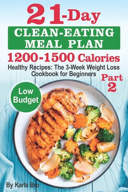21-Day Clean-Eating Meal Plan - 1200-1500 Calories: Healthy Recipes: The 3-Week Weight Loss Cookbook for Beginners. Part 2 - Paperback