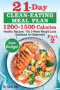 21-Day Clean-Eating Meal Plan - 1200-1500 Calories: Healthy Recipes: The 3-Week Weight Loss Cookbook for Beginners. Part 2 - Paperback